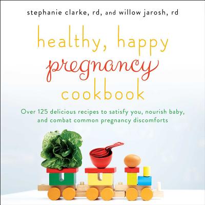 Image for Healthy, Happy Pregnancy Cookbook: Over 125 Delicious Recipes to Satisfy You, Nourish Baby, and Combat Common Pregnancy Discomforts