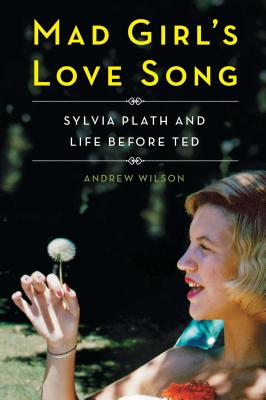 Mad Girl's Love Song: Sylvia Plath And Life Before
