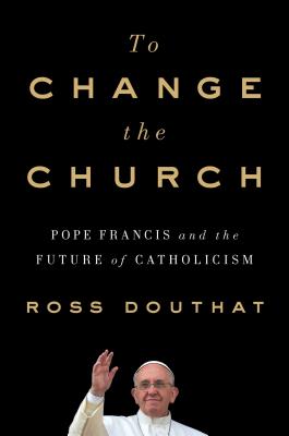 Image for To Change The Church: Pope Francis and the Future of Catholicism