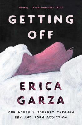 Getting Off: One Woman's Journey Through Sex and Porn Addiction (A Memoir on Female Sexuality)