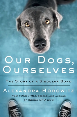 Image for Our Dogs, Ourselves: The Story of a Singular Bond