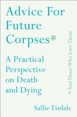 Advice for Future Corpses (and Those Who Love Them): A Practical Perspective on Death and Dying