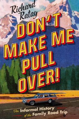 Don't Make Me Pull Over!: An Informal History of the Family Road Trip