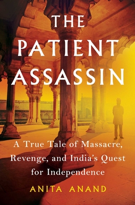 Patient Assassin: A True Tale of Massacre, Revenge, and India's Quest for Independence