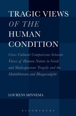 Tragic Views of the Human Condition: Cross-Cultural Comparisons between Views of Human Nature in Greek and Shakespearean Tragedy and the Mahabharata and Bhagavadgita [Paperback] Minnema, Lourens