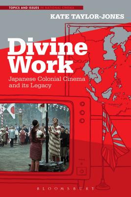 Divine Work, Japanese Colonial Cinema and its Legacy (Topics and Issues in National Cinema) [Hardcover] Taylor-Jones, Kate