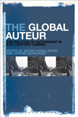 The Global Auteur: The Politics of Authorship in 21st Century Cinema [Hardcover] Jeong, Seung-hoon and Szaniawski, Jeremi