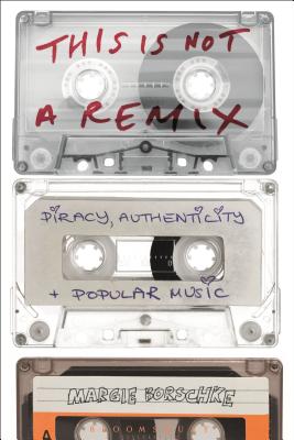 This is Not a Remix: Piracy, Authenticity and Popular Music [Paperback] Borschke, Margie