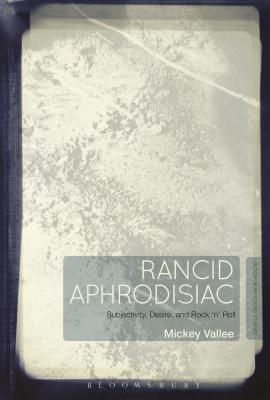 Rancid Aphrodisiac: Subjectivity, Desire, and Rock 'n' Roll [Paperback] Vallee, Mickey