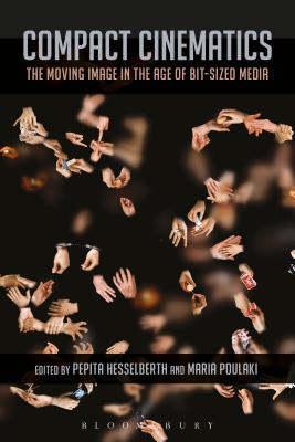 Compact Cinematics: The Moving Image in the Age of Bit-Sized Media [Hardcover] Hesselberth, Pepita and Poulaki, Maria