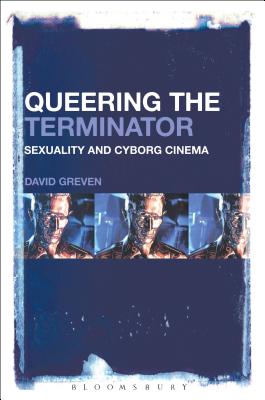 Queering The Terminator: Sexuality and Cyborg Cinema [Hardcover] Greven, David