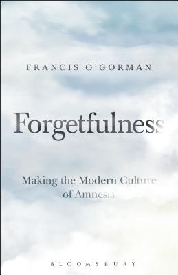 Forgetfulness: Making the Modern Culture of Amnesia [Hardcover] O'Gorman, Francis