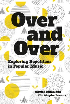 Over and Over: Exploring Repetition in Popular Music [Hardcover] Julien, Olivier and Levaux, Christophe