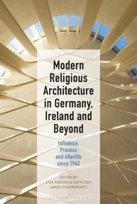 Modern Religious Architecture in Germany, Ireland and Beyond: Influence, Process and Afterlife since 1945 [Hardcover] Godson, Lisa and James-Chakraborty, Kathleen