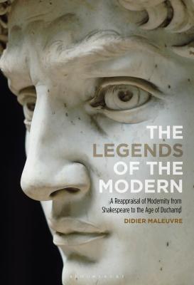 The Legends of the Modern: A Reappraisal of Modernity from Shakespeare to the Age of Duchamp [Hardcover] Maleuvre, Didier