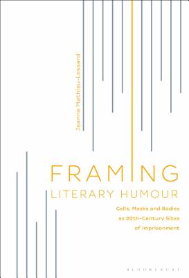 Framing Literary Humour: Cells, Masks and Bodies as 20th-Century Sites of Imprisonment [Hardcover] Mathieu-Lessard, Jeanne