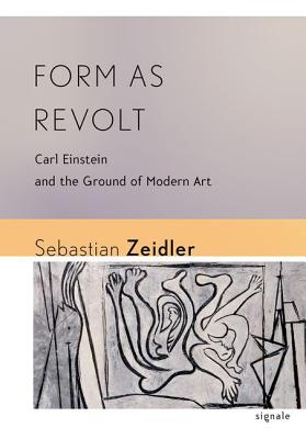 Form as Revolt: Carl Einstein and the Ground of Modern Art (Signale: Modern German Letters, Cultures, and Thought)