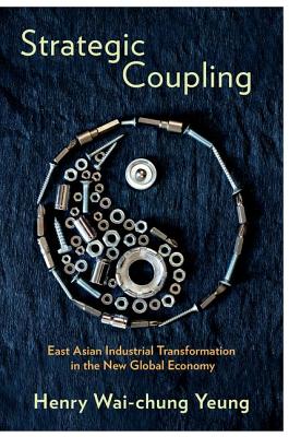 Strategic Coupling: East Asian Industrial Transformation in the New Global Economy (Cornell Studies in Political Economy)
