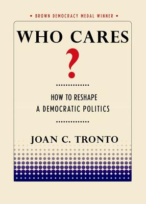 Who Cares: How to Reshape a Democratic Politics (Brown Democracy Medal)