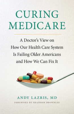 Curing Medicare: A Doctor's View on How Our Health Care System Is Failing Older Americans and How We Can Fix It (The Culture and Politics of Health Care Work)