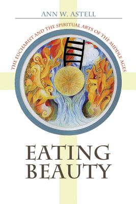 Image for Eating Beauty: The Eucharist and the Spiritual Arts of the Middle Ages