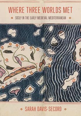 Where Three Worlds Met: Sicily in the Early Medieval Mediterranean