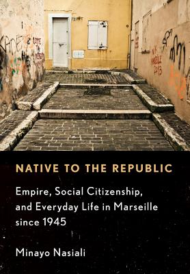 Native to the Republic: Empire, Social Citizenship, and Everyday Life in Marseille since 1945