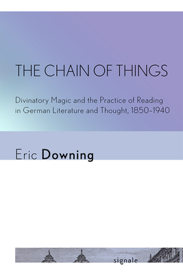 The Chain of Things: Divinatory Magic and the Practice of Reading in German Literature and Thought, 18501940 (Signale: Modern German Letters, Cultures, and Thought)