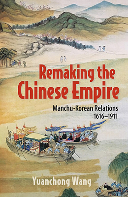 Remaking the Chinese Empire: Manchu-Korean Relations, 16161911