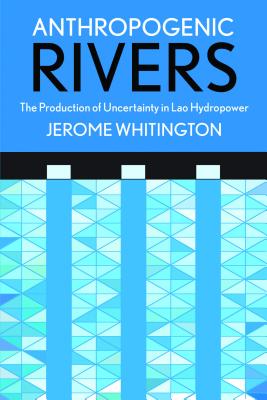 Anthropogenic Rivers: The Production of Uncertainty in Lao Hydropower (Expertise: Cultures and Technologies of Knowledge)