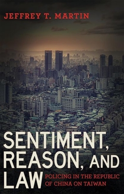 Sentiment, Reason, and Law: Policing in the Republic of China on Taiwan (Police/Worlds: Studies in Security, Crime, and Governance)