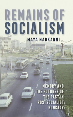 Remains of Socialism: Memory and the Futures of the Past in Postsocialist Hungary