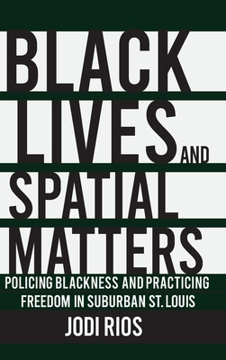 Black Lives and Spatial Matters: Policing Blackness and Practicing Freedom in Suburban St. Louis (Police/Worlds: Studies in Security, Crime, and Governance)
