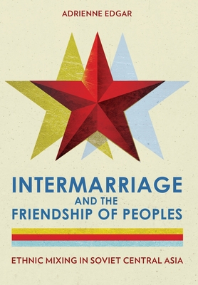 Intermarriage and the Friendship of Peoples: Ethnic Mixing in Soviet Central Asia