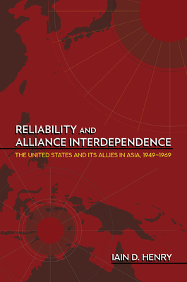 Reliability and Alliance Interdependence: The United States and Its Allies in Asia, 19491969 (Cornell Studies in Security Affairs)