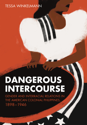 Dangerous Intercourse: Gender and Interracial Relations in the American Colonial Philippines, 18981946 (The United States in the World)