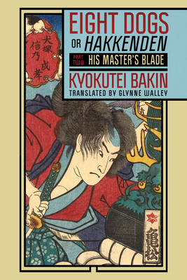 Eight Dogs, or Hakkenden: Part TwoHis Master's Blade (Cornell East Asia, 218)