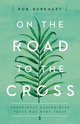 On The Road to the Cross: Experience Easter With Those Who Were There