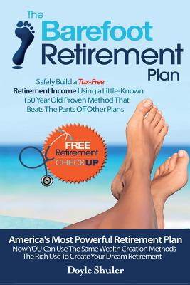 The Barefoot Retirement Plan: Safely Build a Tax-Free Retirement Income Using a Little-Known 150 Year Old Proven Retirement Planning Method That Beats The Pants Off Other Plans