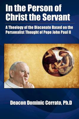 In the Person of Christ the Servant: A Theology of the Diaconate Based on the Personalist Thought of Pope John Paul II [Paperback] Cerrato Ph.D., Deacon Dominic