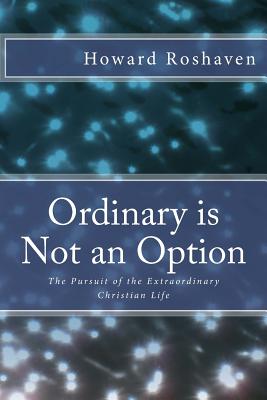 Ordinary is Not an Option: The Pursuit of the Extraordinary Christian Life [Paperback] Roshaven, Howard