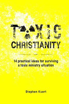 Toxic Christianity: 14 Practical Ideas for Surviving Toxic Ministry Situation