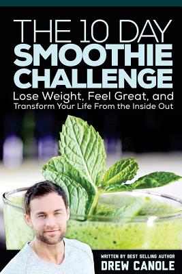 The 10-Day Smoothie Challenge: Lose Weight, Feel Great, and Transform Your Life from the Inside Out