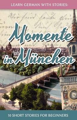 Learn German with Stories: Momente in Mnchen 10 Short Stories for Beginners (Dino lernt Deutsch - Simple German Short Stories For Beginners) (German Edition)