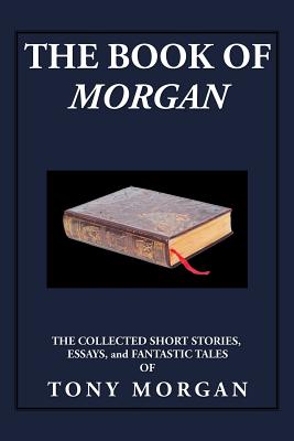 The Book of Morgan The Collected Short Stories, Essays and Fantastic Tales