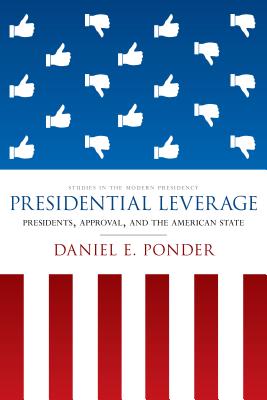Presidential Leverage: Presidents, Approval, and the American State (Studies in the Modern Presidency)