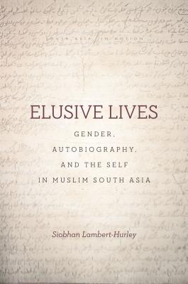 Image for Elusive Lives: Gender, Autobiography, and the Self in Muslim South Asia (South Asia in Motion) Elusive Lives: Gender, Autobiography, and the Self in Muslim South Asia (South Asia in Motion)