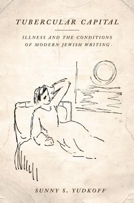 Tubercular Capital: Illness and the Conditions of Modern Jewish Writing (Stanford Studies in Jewish History and Culture)
