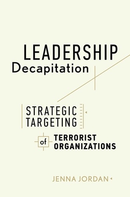 Leadership Decapitation: Strategic Targeting of Terrorist Organizations (Studies in Violence and Terrorism)