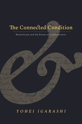 The Connected Condition: Romanticism and the Dream of Communication (Stanford Text Technologies)